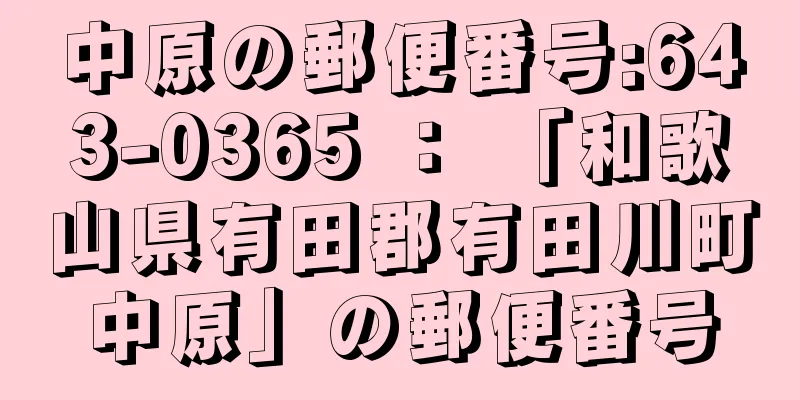 中原の郵便番号:643-0365 ： 「和歌山県有田郡有田川町中原」の郵便番号