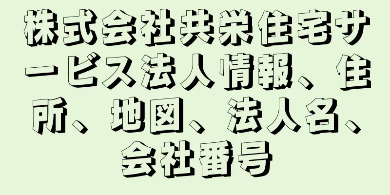 株式会社共栄住宅サービス法人情報、住所、地図、法人名、会社番号