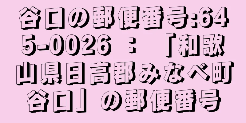 谷口の郵便番号:645-0026 ： 「和歌山県日高郡みなべ町谷口」の郵便番号