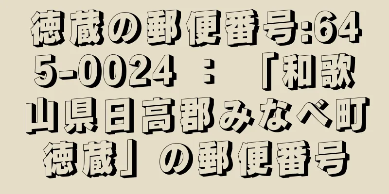 徳蔵の郵便番号:645-0024 ： 「和歌山県日高郡みなべ町徳蔵」の郵便番号