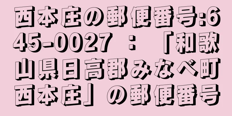 西本庄の郵便番号:645-0027 ： 「和歌山県日高郡みなべ町西本庄」の郵便番号