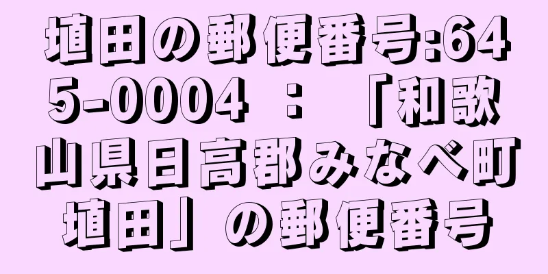 埴田の郵便番号:645-0004 ： 「和歌山県日高郡みなべ町埴田」の郵便番号