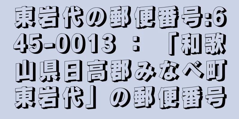 東岩代の郵便番号:645-0013 ： 「和歌山県日高郡みなべ町東岩代」の郵便番号