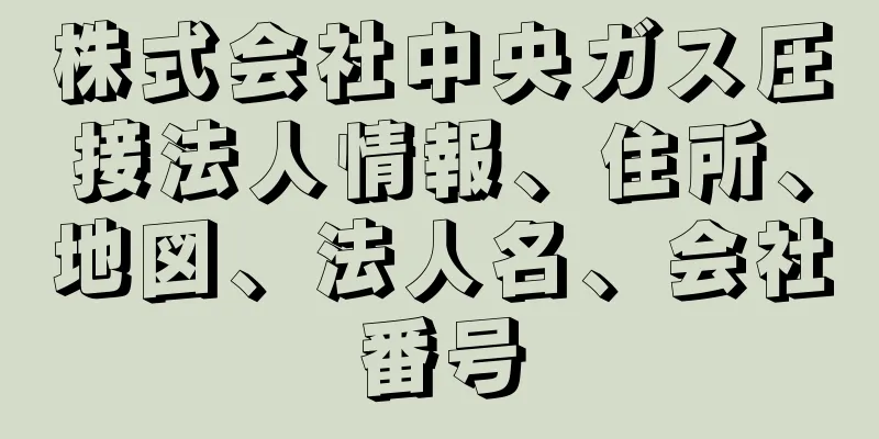 株式会社中央ガス圧接法人情報、住所、地図、法人名、会社番号