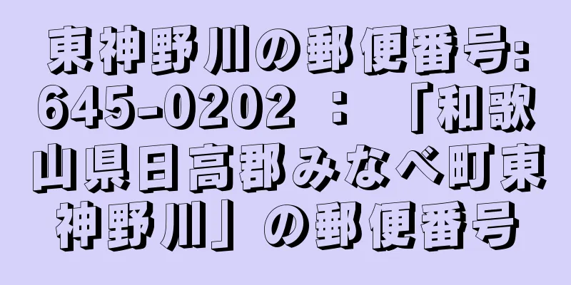 東神野川の郵便番号:645-0202 ： 「和歌山県日高郡みなべ町東神野川」の郵便番号