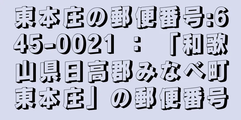 東本庄の郵便番号:645-0021 ： 「和歌山県日高郡みなべ町東本庄」の郵便番号