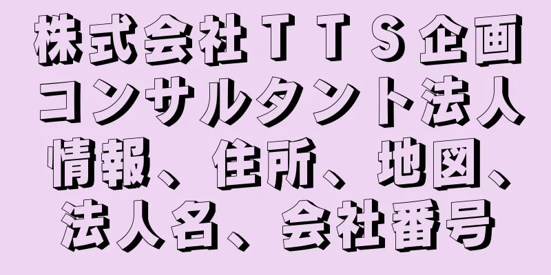 株式会社ＴＴＳ企画コンサルタント法人情報、住所、地図、法人名、会社番号