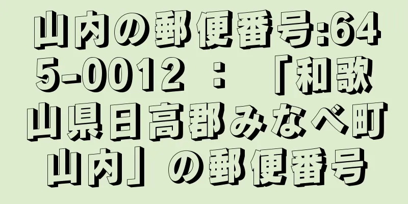 山内の郵便番号:645-0012 ： 「和歌山県日高郡みなべ町山内」の郵便番号