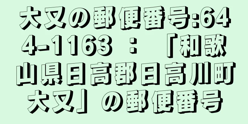 大又の郵便番号:644-1163 ： 「和歌山県日高郡日高川町大又」の郵便番号