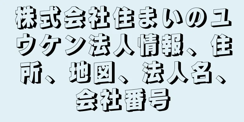 株式会社住まいのユウケン法人情報、住所、地図、法人名、会社番号