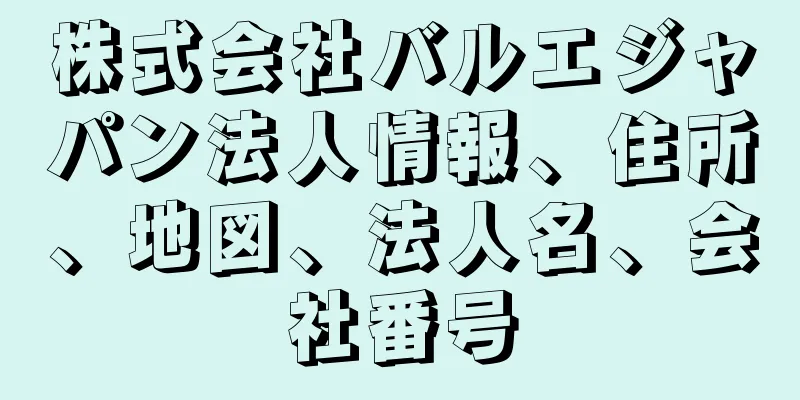 株式会社バルエジャパン法人情報、住所、地図、法人名、会社番号