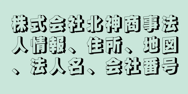 株式会社北神商事法人情報、住所、地図、法人名、会社番号