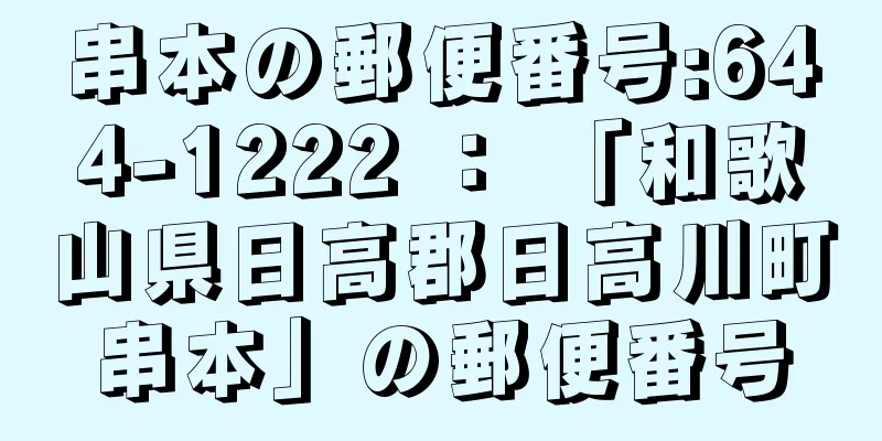 串本の郵便番号:644-1222 ： 「和歌山県日高郡日高川町串本」の郵便番号