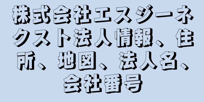 株式会社エスジーネクスト法人情報、住所、地図、法人名、会社番号