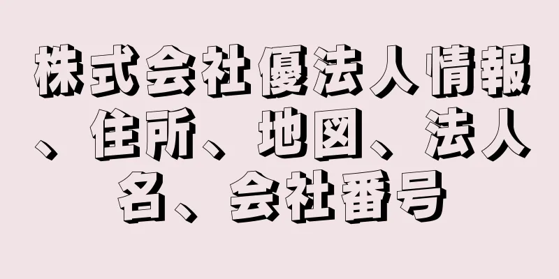 株式会社優法人情報、住所、地図、法人名、会社番号