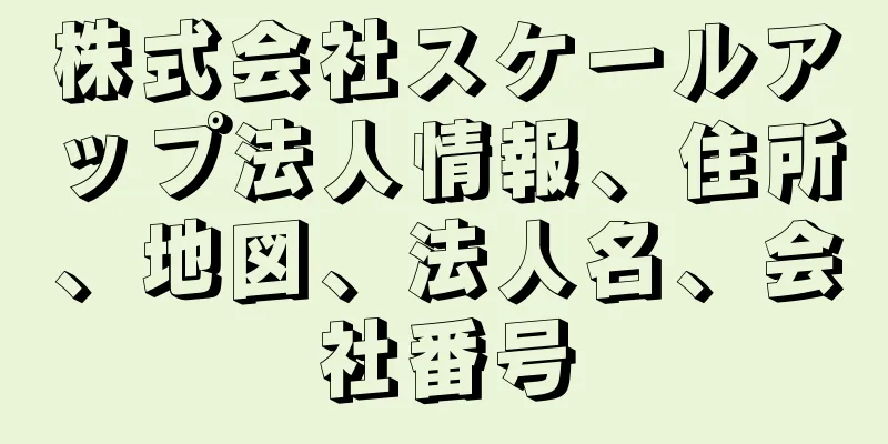 株式会社スケールアップ法人情報、住所、地図、法人名、会社番号