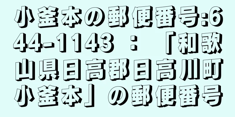 小釜本の郵便番号:644-1143 ： 「和歌山県日高郡日高川町小釜本」の郵便番号