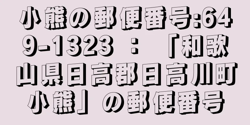 小熊の郵便番号:649-1323 ： 「和歌山県日高郡日高川町小熊」の郵便番号