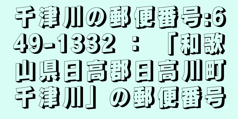 千津川の郵便番号:649-1332 ： 「和歌山県日高郡日高川町千津川」の郵便番号