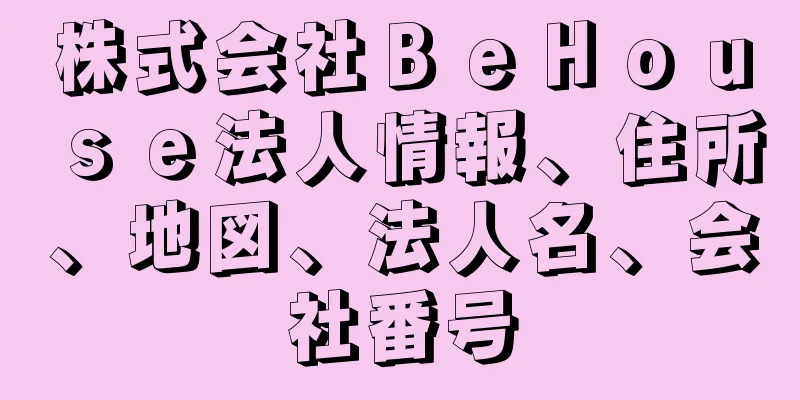 株式会社ＢｅＨｏｕｓｅ法人情報、住所、地図、法人名、会社番号