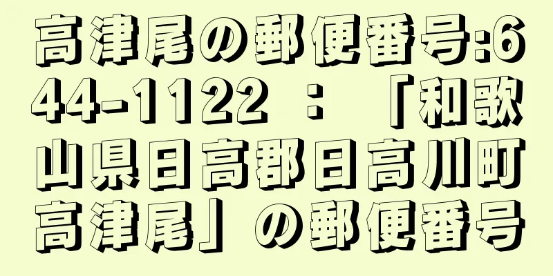 高津尾の郵便番号:644-1122 ： 「和歌山県日高郡日高川町高津尾」の郵便番号