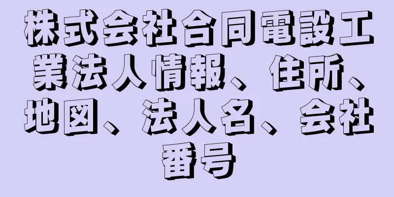 株式会社合同電設工業法人情報、住所、地図、法人名、会社番号