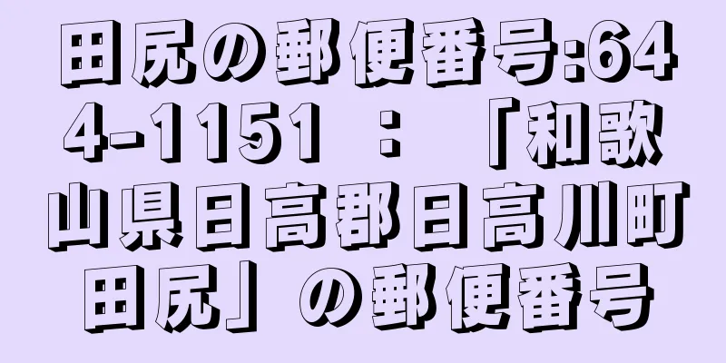 田尻の郵便番号:644-1151 ： 「和歌山県日高郡日高川町田尻」の郵便番号