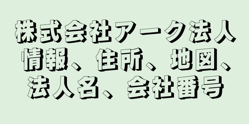 株式会社アーク法人情報、住所、地図、法人名、会社番号