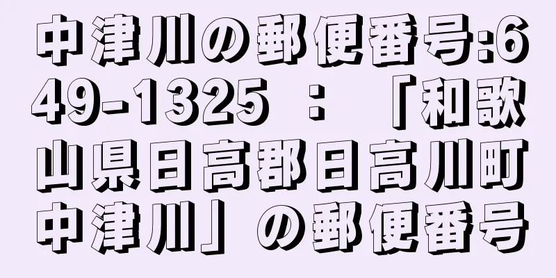 中津川の郵便番号:649-1325 ： 「和歌山県日高郡日高川町中津川」の郵便番号