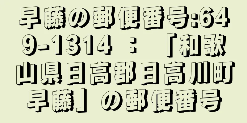 早藤の郵便番号:649-1314 ： 「和歌山県日高郡日高川町早藤」の郵便番号