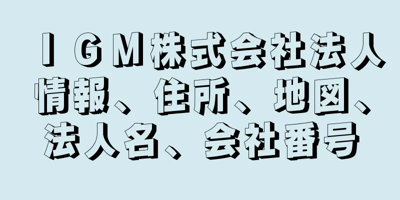 ＩＧＭ株式会社法人情報、住所、地図、法人名、会社番号