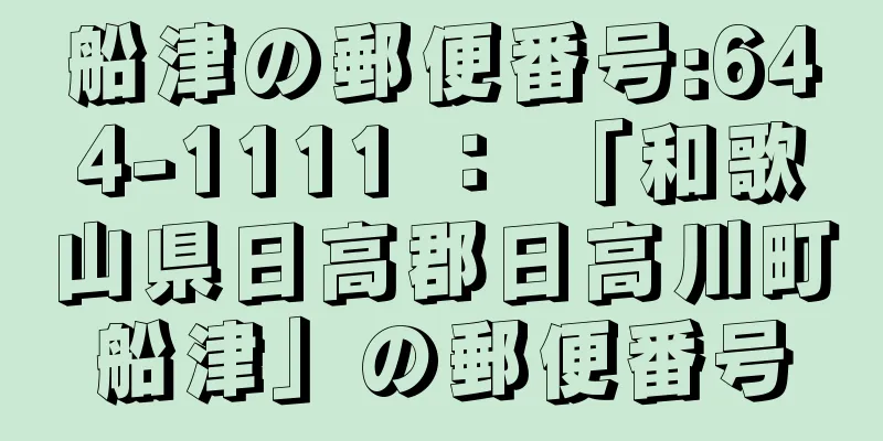 船津の郵便番号:644-1111 ： 「和歌山県日高郡日高川町船津」の郵便番号