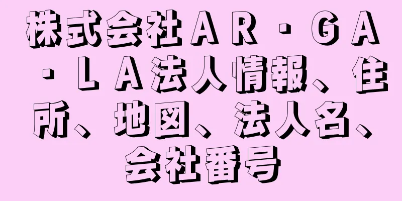 株式会社ＡＲ・ＧＡ・ＬＡ法人情報、住所、地図、法人名、会社番号