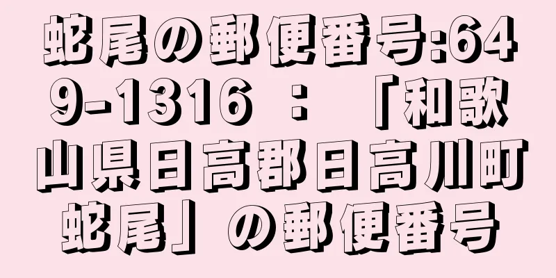 蛇尾の郵便番号:649-1316 ： 「和歌山県日高郡日高川町蛇尾」の郵便番号