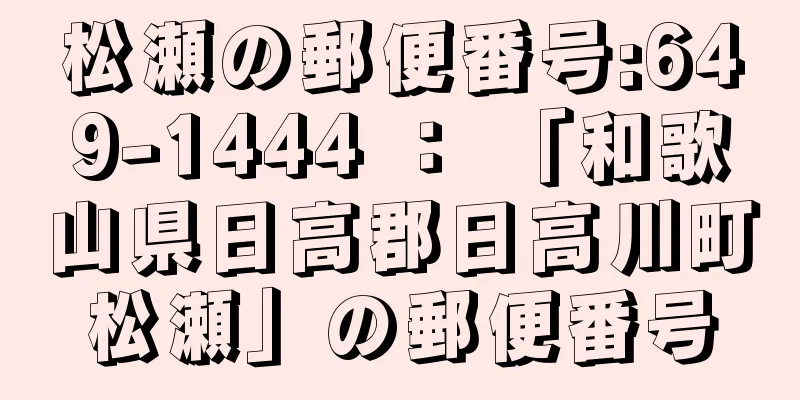 松瀬の郵便番号:649-1444 ： 「和歌山県日高郡日高川町松瀬」の郵便番号