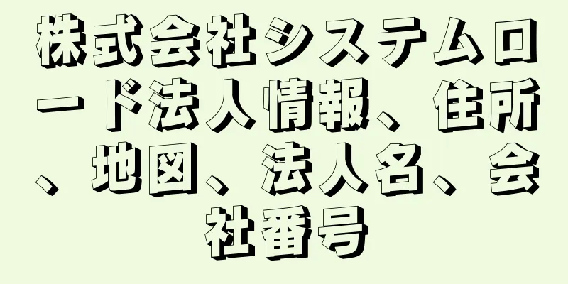 株式会社システムロード法人情報、住所、地図、法人名、会社番号