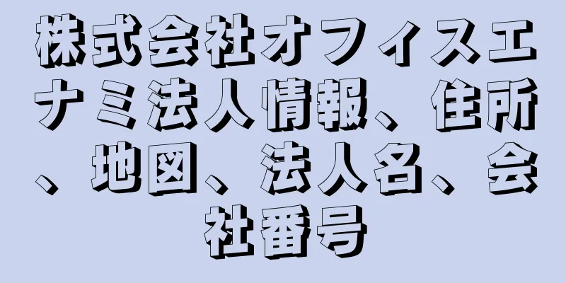 株式会社オフィスエナミ法人情報、住所、地図、法人名、会社番号