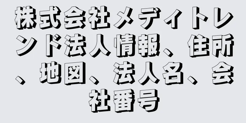 株式会社メディトレンド法人情報、住所、地図、法人名、会社番号