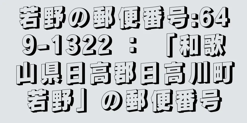 若野の郵便番号:649-1322 ： 「和歌山県日高郡日高川町若野」の郵便番号