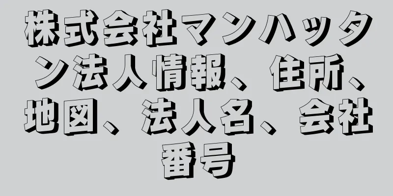 株式会社マンハッタン法人情報、住所、地図、法人名、会社番号