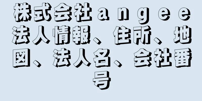 株式会社ａｎｇｅｅ法人情報、住所、地図、法人名、会社番号