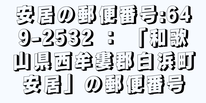 安居の郵便番号:649-2532 ： 「和歌山県西牟婁郡白浜町安居」の郵便番号