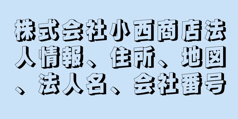 株式会社小西商店法人情報、住所、地図、法人名、会社番号