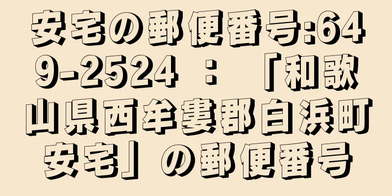 安宅の郵便番号:649-2524 ： 「和歌山県西牟婁郡白浜町安宅」の郵便番号