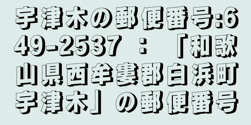 宇津木の郵便番号:649-2537 ： 「和歌山県西牟婁郡白浜町宇津木」の郵便番号