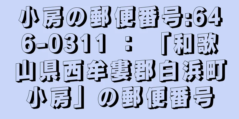 小房の郵便番号:646-0311 ： 「和歌山県西牟婁郡白浜町小房」の郵便番号