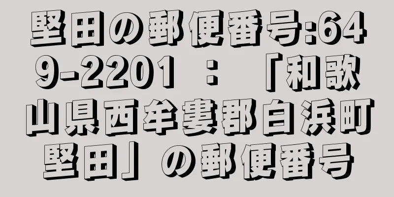 堅田の郵便番号:649-2201 ： 「和歌山県西牟婁郡白浜町堅田」の郵便番号