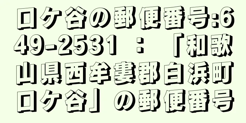 口ケ谷の郵便番号:649-2531 ： 「和歌山県西牟婁郡白浜町口ケ谷」の郵便番号