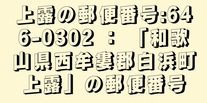 上露の郵便番号:646-0302 ： 「和歌山県西牟婁郡白浜町上露」の郵便番号