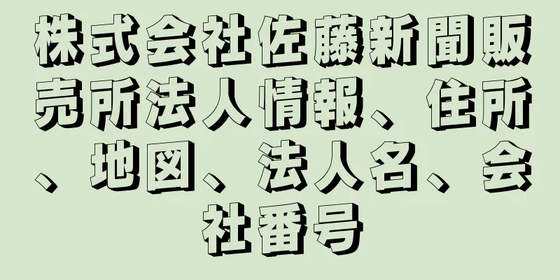 株式会社佐藤新聞販売所法人情報、住所、地図、法人名、会社番号